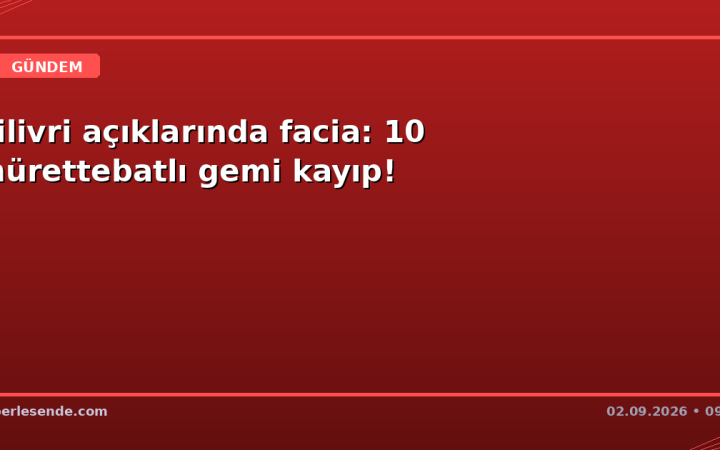 Silivri açıklarında facia: 10 mürettebatlı gemi kayıp!