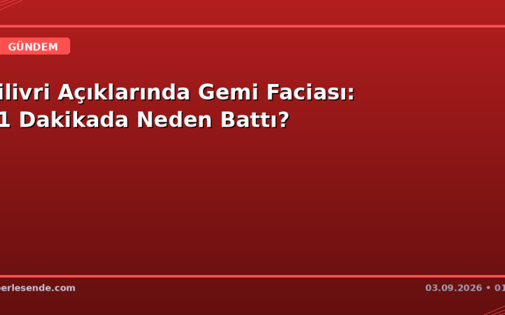 Silivri Açıklarında Gemi Faciası: 11 Dakikada Neden Battı?