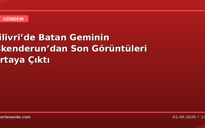 Silivri’de Batan Geminin İskenderun’dan Son Görüntüleri Ortaya Çıktı