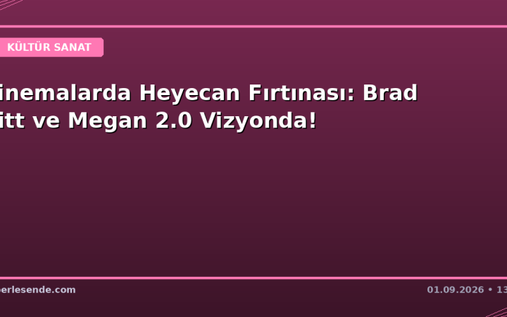 Sinemalarda Heyecan Fırtınası: Brad Pitt ve Megan 2.0 Vizyonda!
