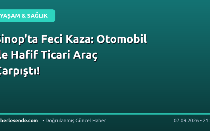 Sinop'ta Feci Kaza: Otomobil ile Hafif Ticari Araç Çarpıştı!