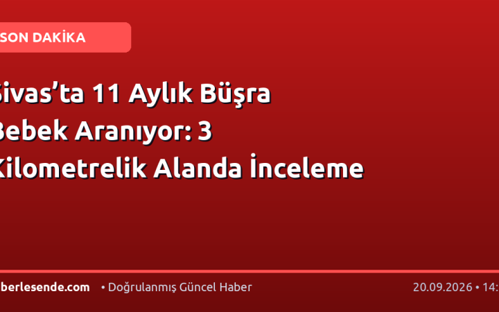 Sivas’ta 11 Aylık Büşra Bebek Aranıyor: 3 Kilometrelik Alanda İnceleme