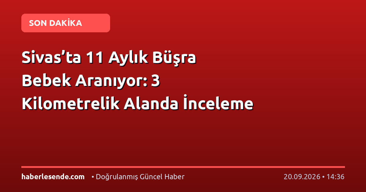 Sivas’ta 11 Aylık Büşra Bebek Aranıyor: 3 Kilometrelik Alanda İnceleme