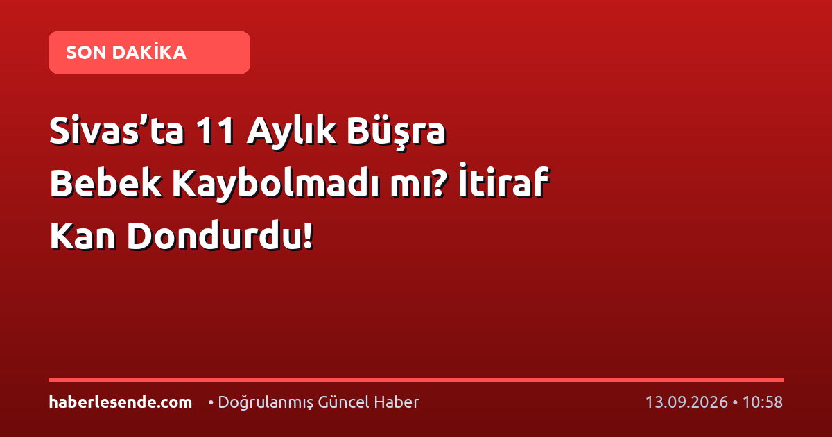 Sivas’ta 11 Aylık Büşra Bebek Kaybolmadı mı? İtiraf Kan Dondurdu!