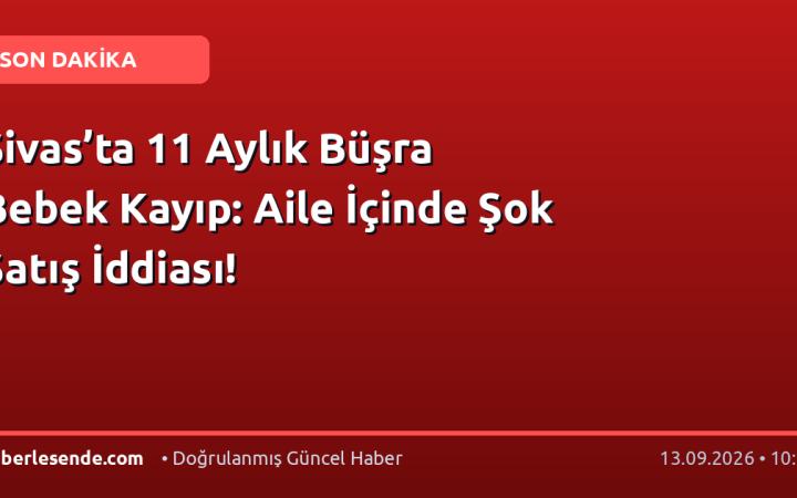 Sivas’ta 11 Aylık Büşra Bebek Kayıp: Aile İçinde Şok Satış İddiası!