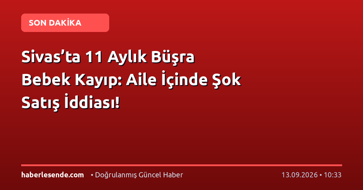 Sivas’ta 11 Aylık Büşra Bebek Kayıp: Aile İçinde Şok Satış İddiası!