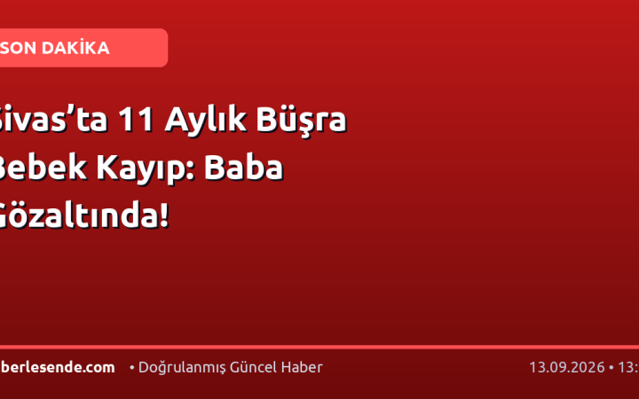 Sivas’ta 11 Aylık Büşra Bebek Kayıp: Baba Gözaltında!