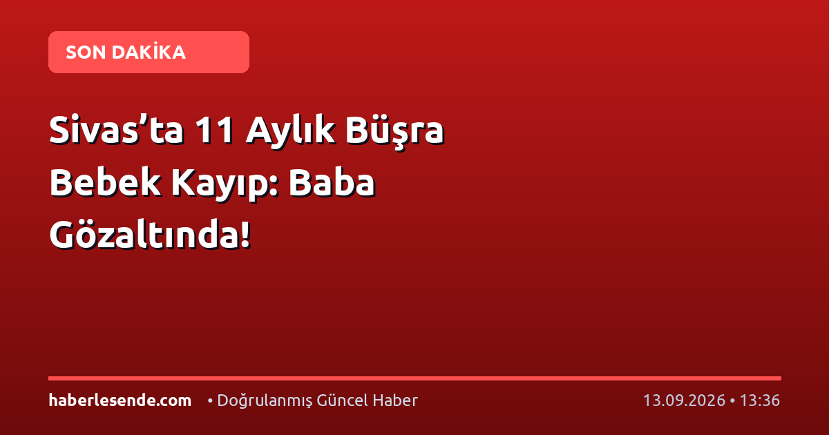Sivas’ta 11 Aylık Büşra Bebek Kayıp: Baba Gözaltında!