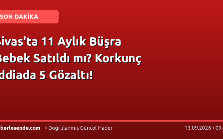 Sivas'ta 11 Aylık Büşra Bebek Satıldı mı? Korkunç İddiada 5 Gözaltı!