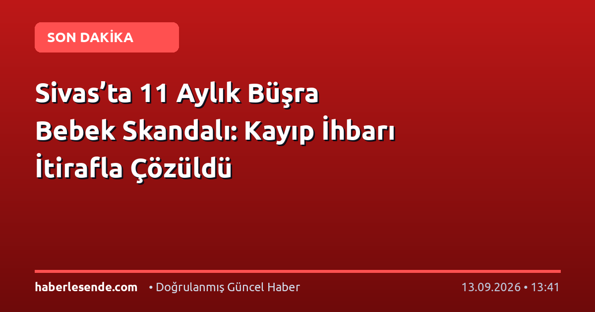 Sivas’ta 11 Aylık Büşra Bebek Skandalı: Kayıp İhbarı İtirafla Çözüldü