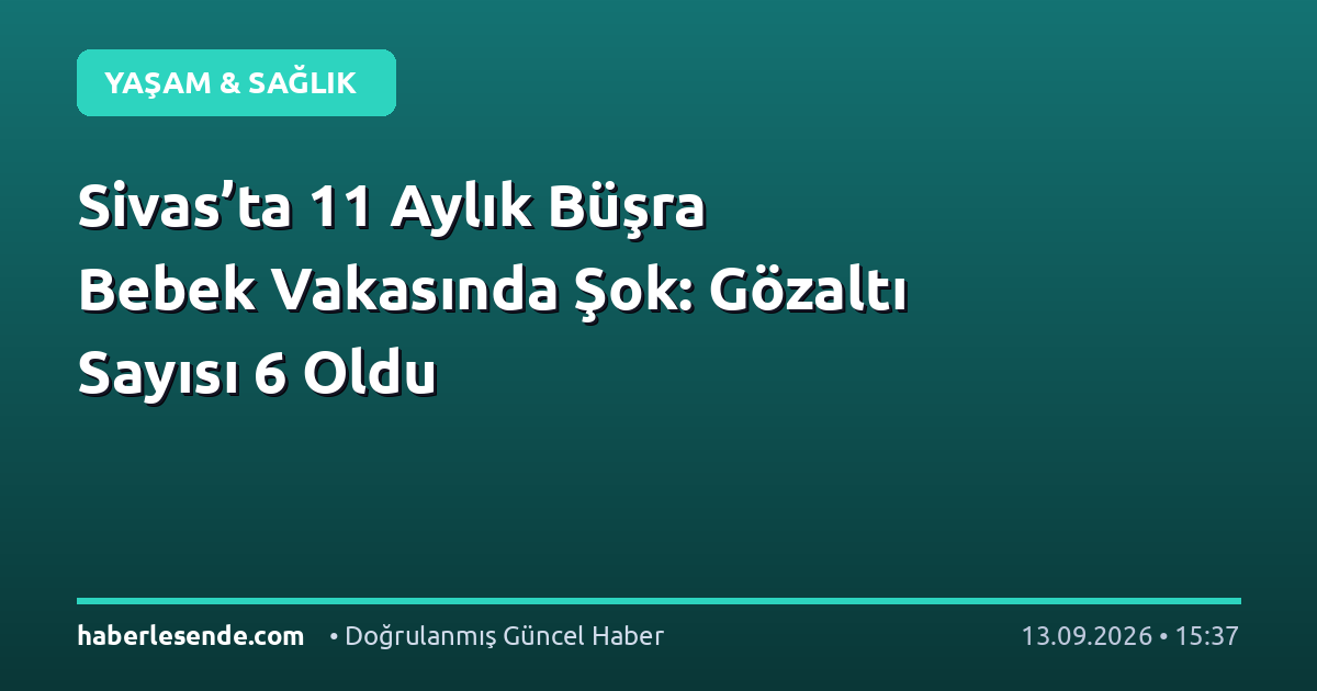 Sivas’ta 11 Aylık Büşra Bebek Vakasında Şok: Gözaltı Sayısı 6 Oldu