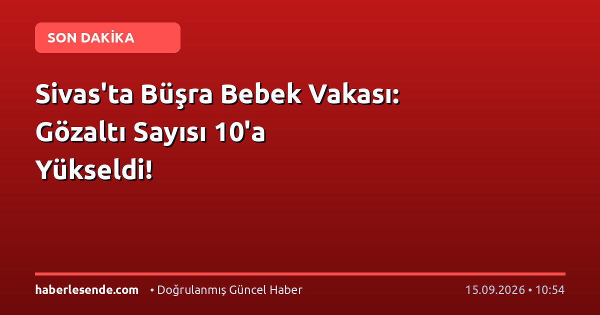 Sivas'ta Büşra Bebek Vakası: Gözaltı Sayısı 10'a Yükseldi!
