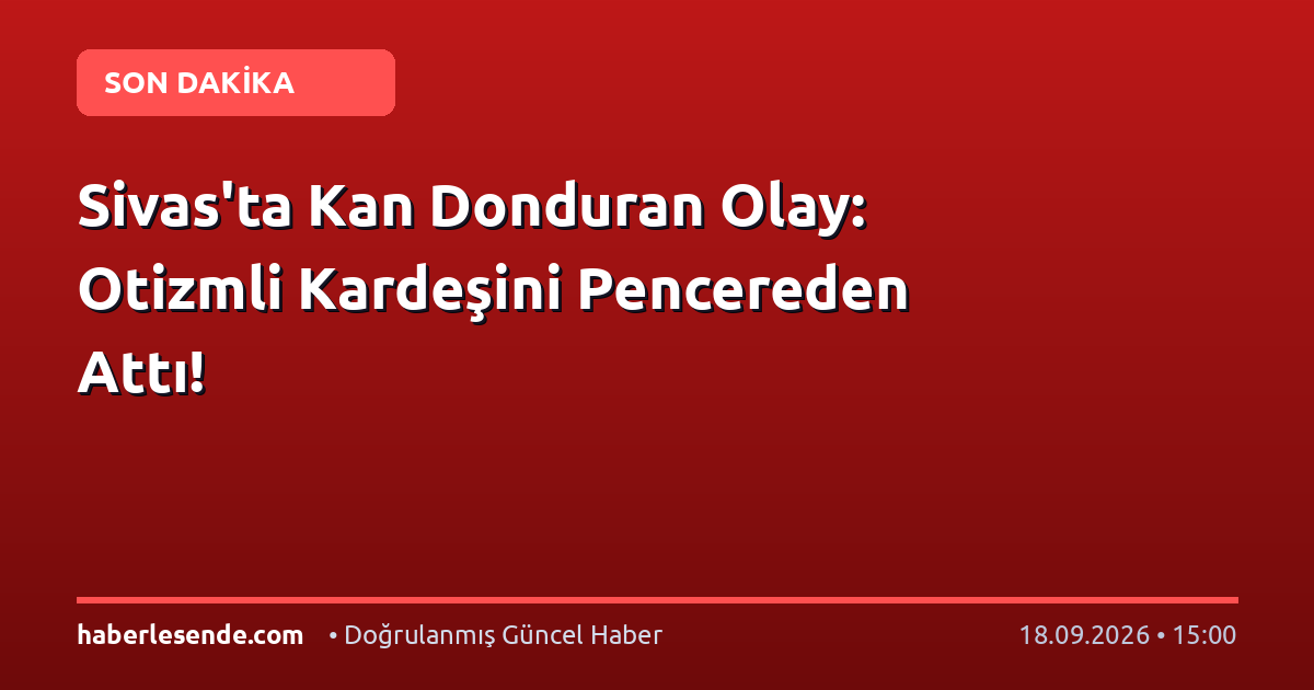 Sivas'ta Kan Donduran Olay: Otizmli Kardeşini Pencereden Attı!