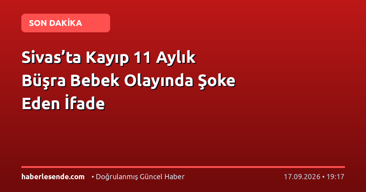 Sivas’ta Kayıp 11 Aylık Büşra Bebek Olayında Şoke Eden İfade