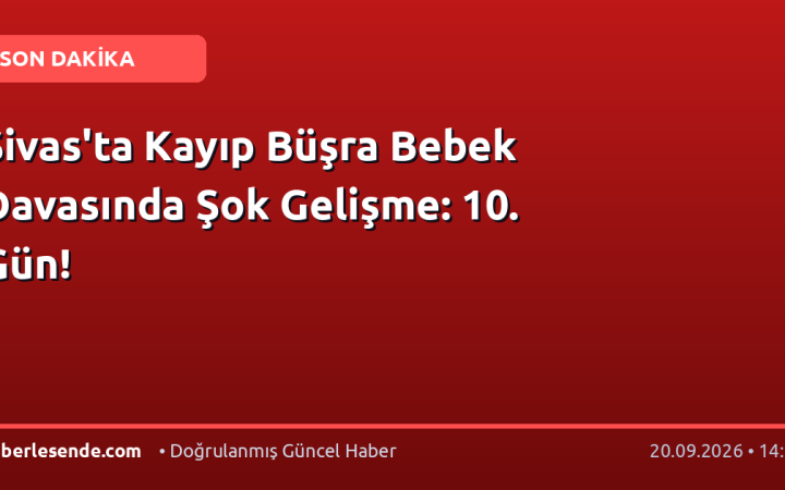 Sivas'ta Kayıp Büşra Bebek Davasında Şok Gelişme: 10. Gün!