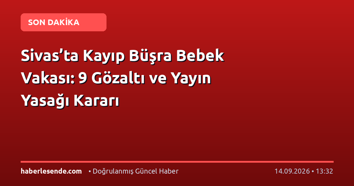 Sivas’ta Kayıp Büşra Bebek Vakası: 9 Gözaltı ve Yayın Yasağı Kararı