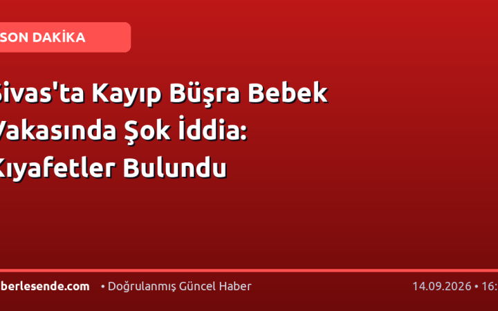 Sivas'ta Kayıp Büşra Bebek Vakasında Şok İddia: Kıyafetler Bulundu