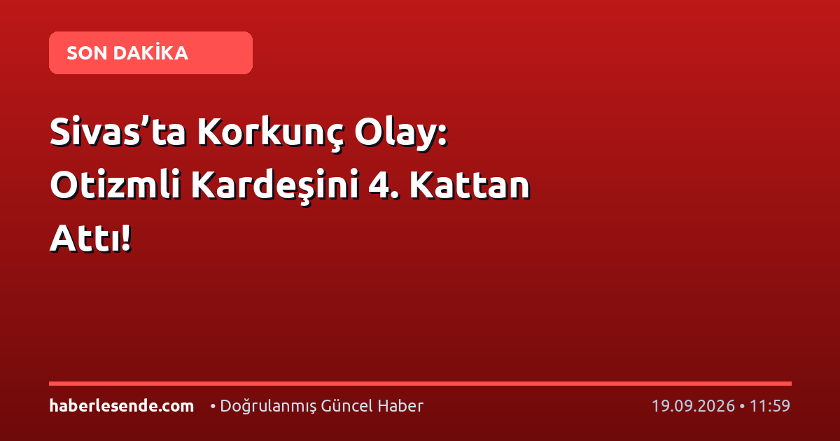 Sivas’ta Korkunç Olay: Otizmli Kardeşini 4. Kattan Attı!
