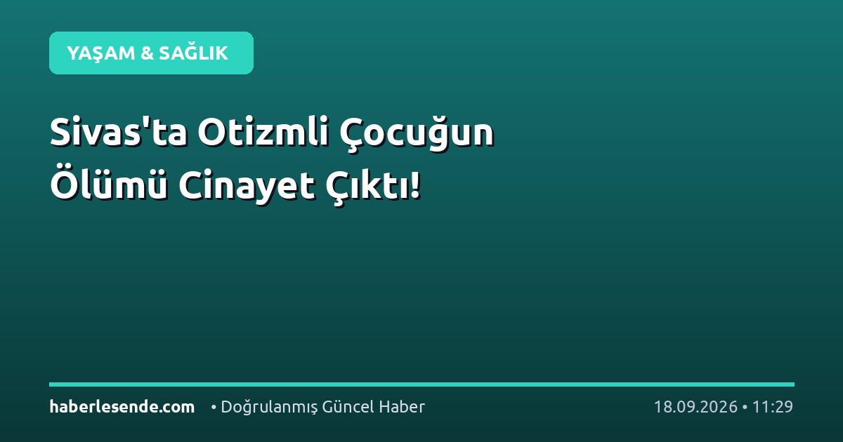 Sivas'ta Otizmli Çocuğun Ölümü Cinayet Çıktı!