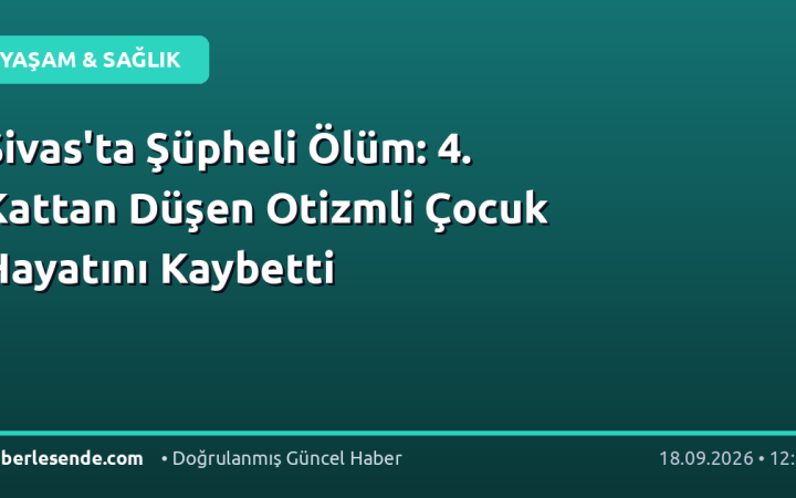 Sivas'ta Şüpheli Ölüm: 4. Kattan Düşen Otizmli Çocuk Hayatını Kaybetti