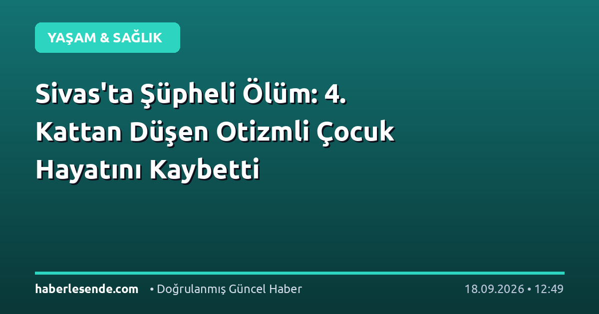 Sivas'ta Şüpheli Ölüm: 4. Kattan Düşen Otizmli Çocuk Hayatını Kaybetti