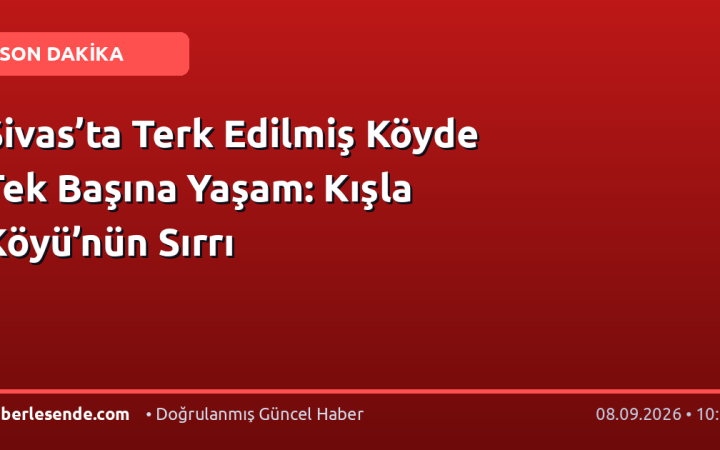 Sivas’ta Terk Edilmiş Köyde Tek Başına Yaşam: Kışla Köyü’nün Sırrı
