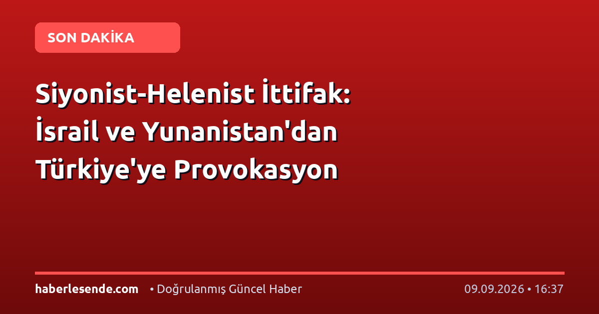 Siyonist-Helenist İttifak: İsrail ve Yunanistan'dan Türkiye'ye Provokasyon