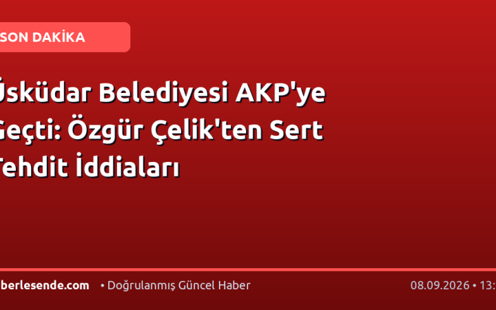 Üsküdar Belediyesi AKP'ye Geçti: Özgür Çelik'ten Sert Tehdit İddiaları