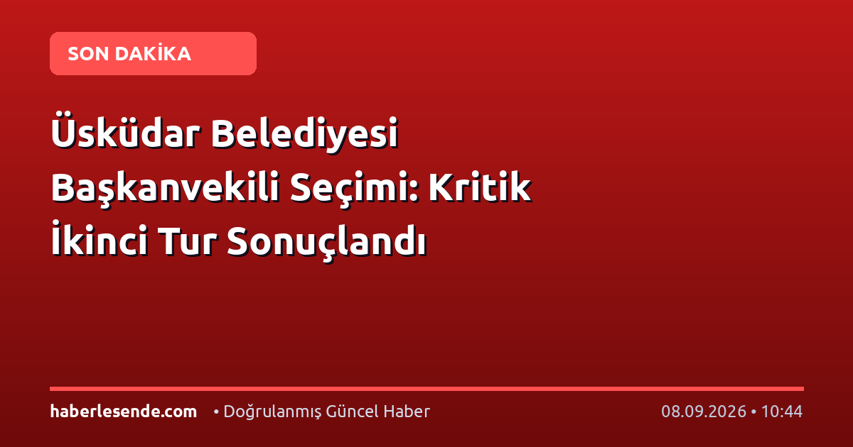 Üsküdar Belediyesi Başkanvekili Seçimi: Kritik İkinci Tur Sonuçlandı