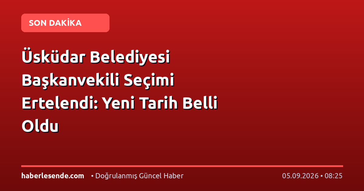 Üsküdar Belediyesi Başkanvekili Seçimi Ertelendi: Yeni Tarih Belli Oldu