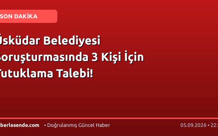 Üsküdar Belediyesi Soruşturmasında 3 Kişi İçin Tutuklama Talebi!