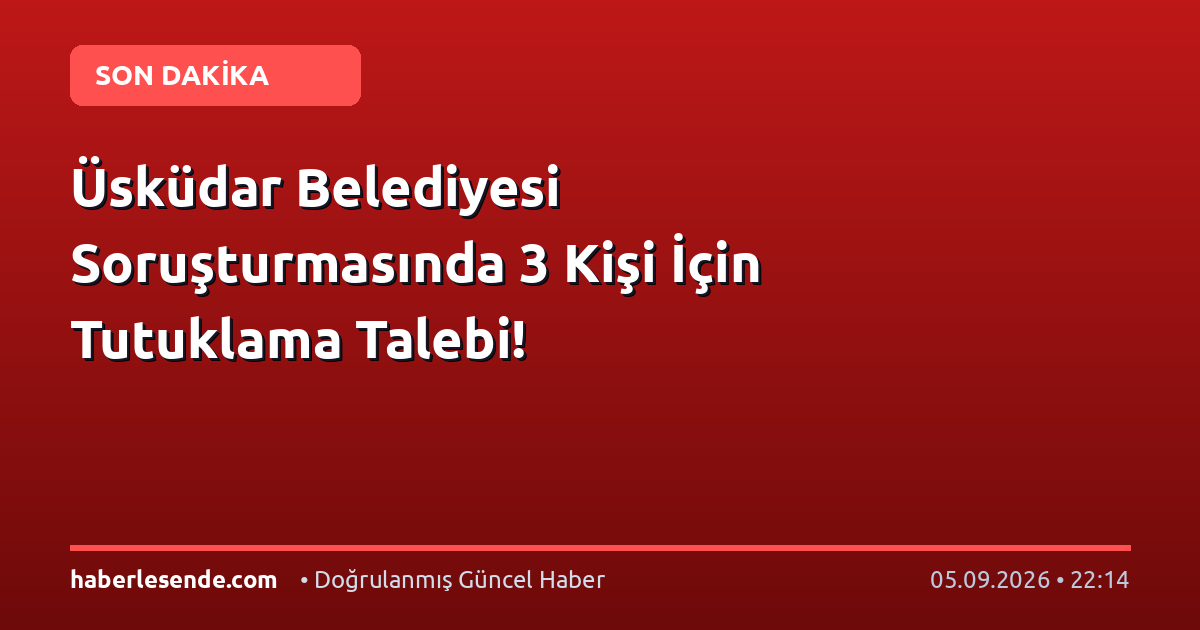 Üsküdar Belediyesi Soruşturmasında 3 Kişi İçin Tutuklama Talebi!