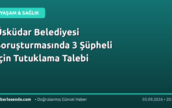 Üsküdar Belediyesi Soruşturmasında 3 Şüpheli İçin Tutuklama Talebi