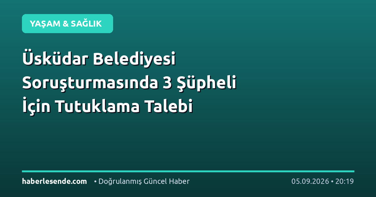 Üsküdar Belediyesi Soruşturmasında 3 Şüpheli İçin Tutuklama Talebi