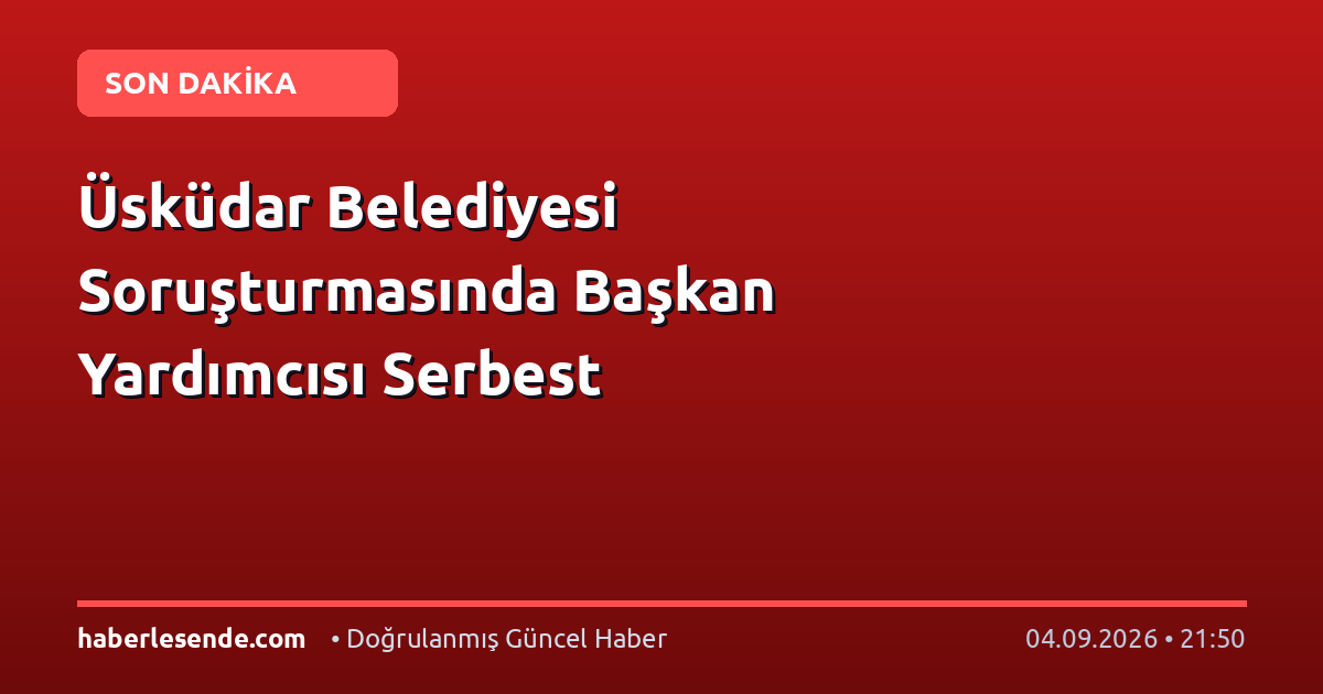 Üsküdar Belediyesi Soruşturmasında Başkan Yardımcısı Serbest