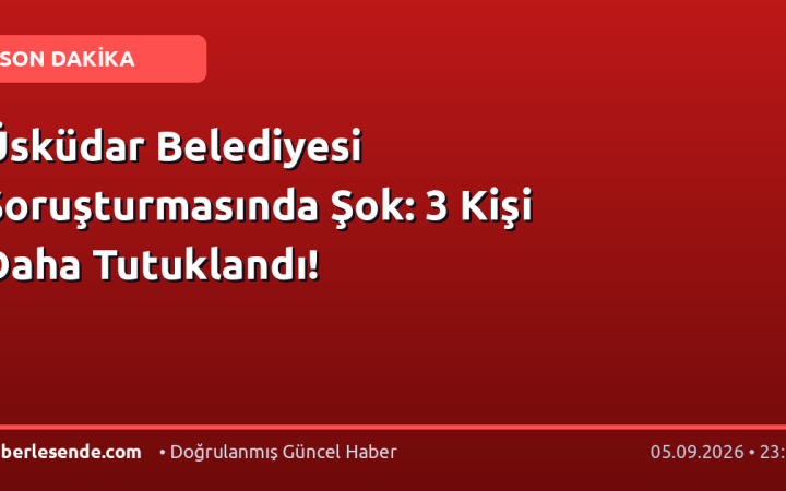 Üsküdar Belediyesi Soruşturmasında Şok: 3 Kişi Daha Tutuklandı!