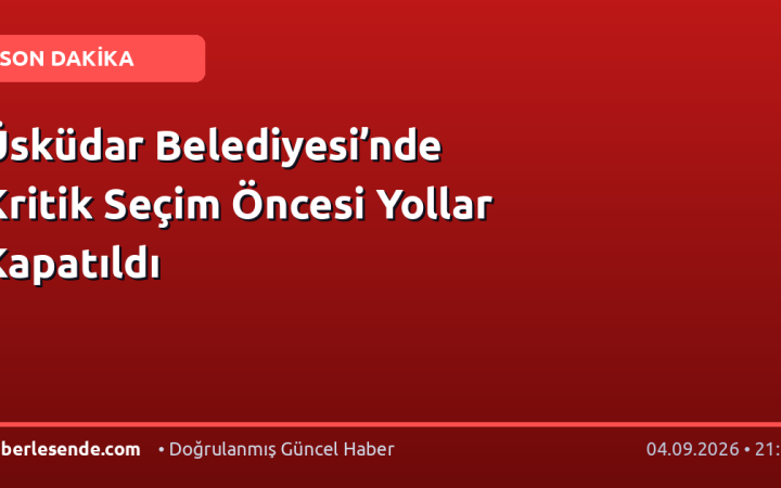 Üsküdar Belediyesi’nde Kritik Seçim Öncesi Yollar Kapatıldı