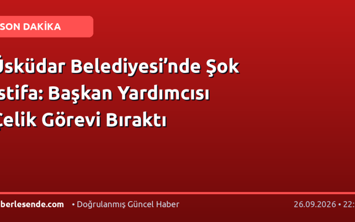 Üsküdar Belediyesi’nde Şok İstifa: Başkan Yardımcısı Çelik Görevi Bıraktı