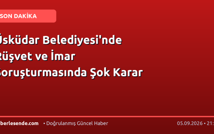 Üsküdar Belediyesi'nde Rüşvet ve İmar Soruşturmasında Şok Karar