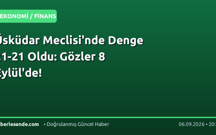 Üsküdar Meclisi'nde Denge 21-21 Oldu: Gözler 8 Eylül'de!