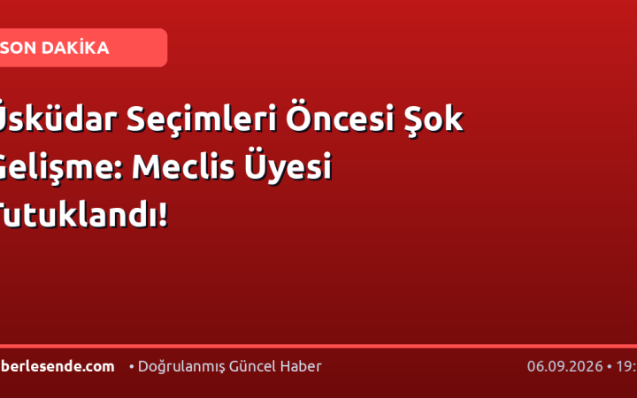 Üsküdar Seçimleri Öncesi Şok Gelişme: Meclis Üyesi Tutuklandı!