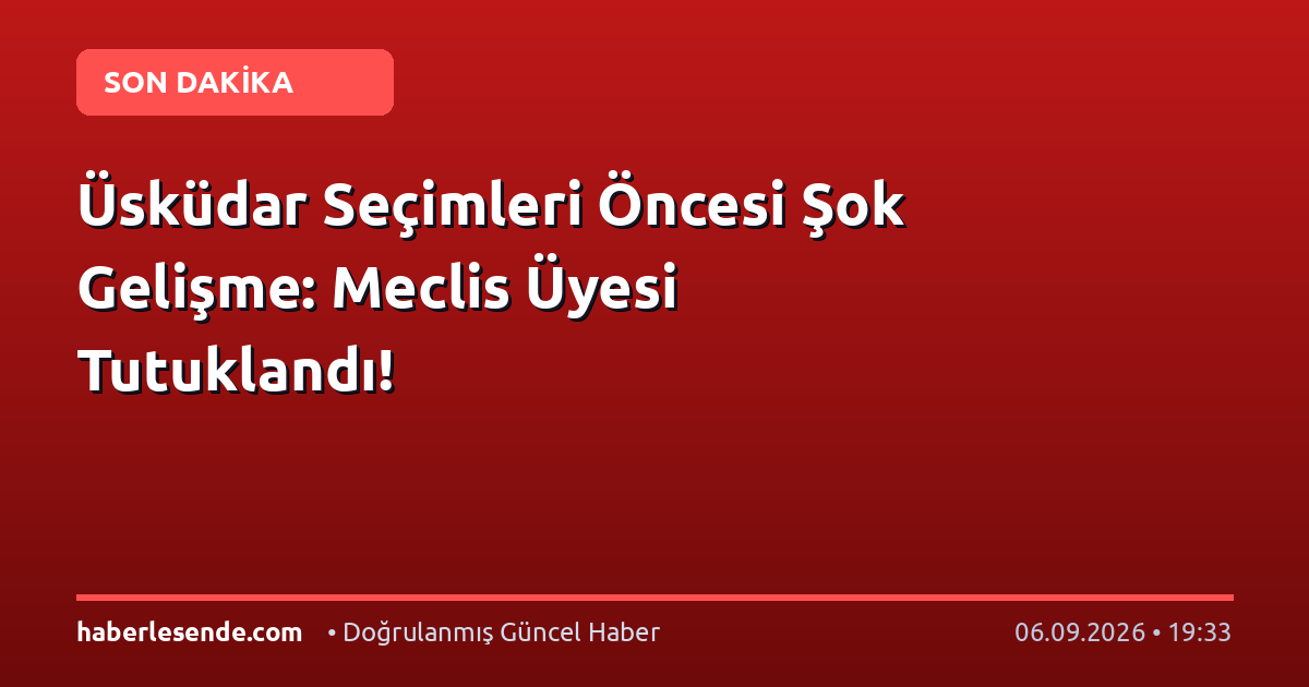 Üsküdar Seçimleri Öncesi Şok Gelişme: Meclis Üyesi Tutuklandı!