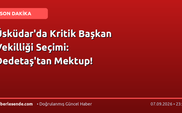 Üsküdar'da Kritik Başkan Vekilliği Seçimi: Dedetaş'tan Mektup!