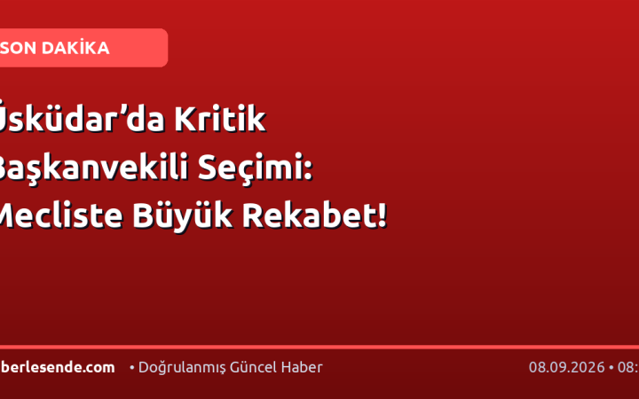 Üsküdar’da Kritik Başkanvekili Seçimi: Mecliste Büyük Rekabet!