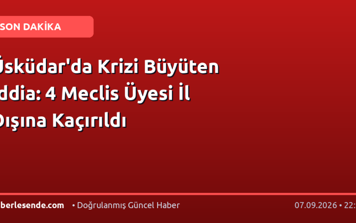 Üsküdar'da Krizi Büyüten İddia: 4 Meclis Üyesi İl Dışına Kaçırıldı