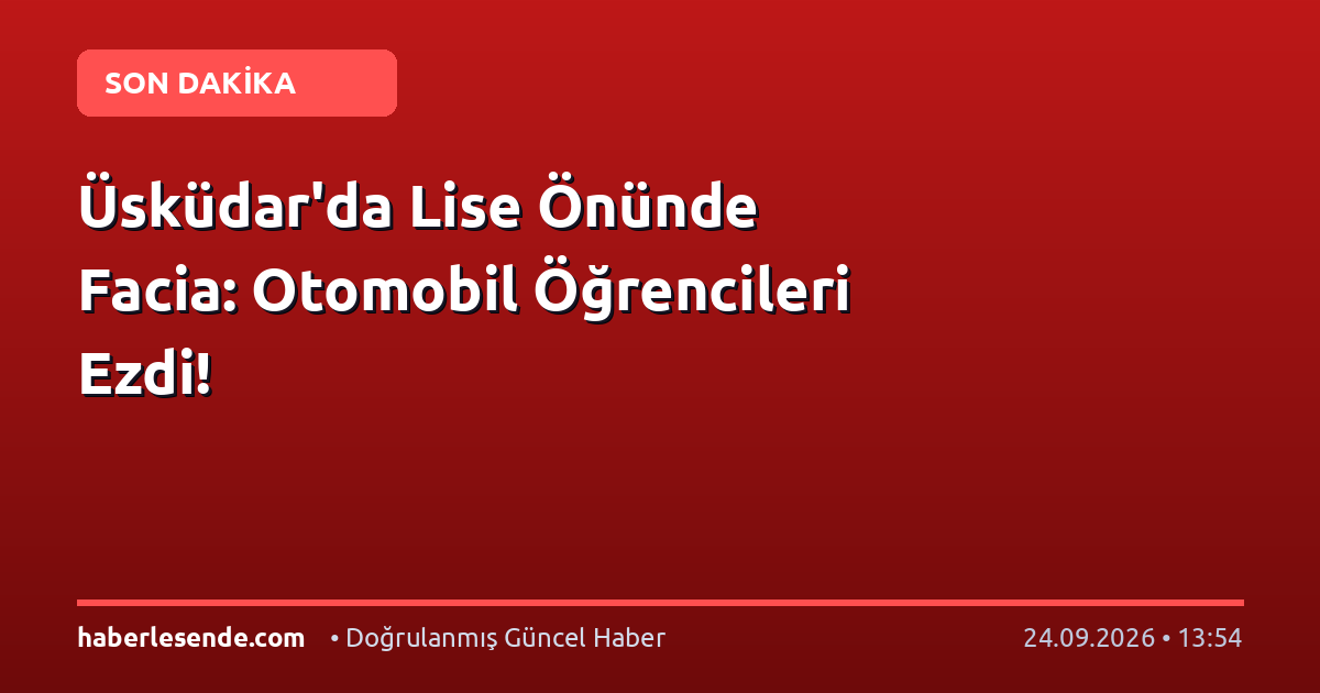 Üsküdar'da Lise Önünde Facia: Otomobil Öğrencileri Ezdi!