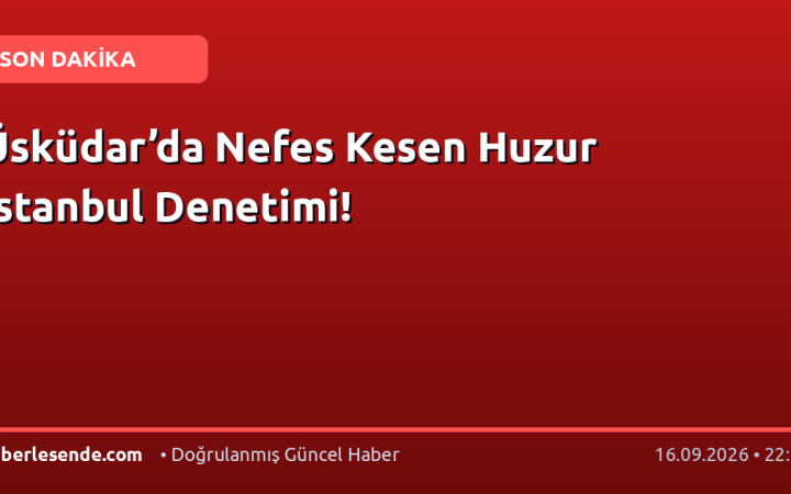 Üsküdar’da Nefes Kesen Huzur İstanbul Denetimi!