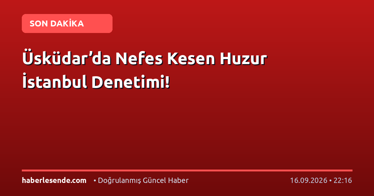 Üsküdar’da Nefes Kesen Huzur İstanbul Denetimi!