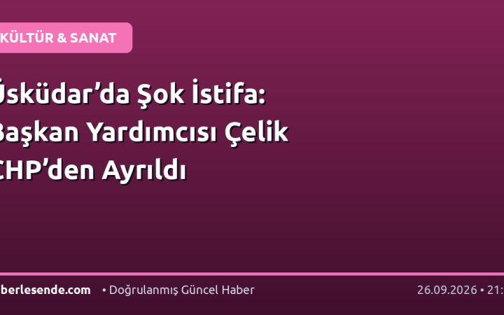 Üsküdar’da Şok İstifa: Başkan Yardımcısı Çelik CHP’den Ayrıldı