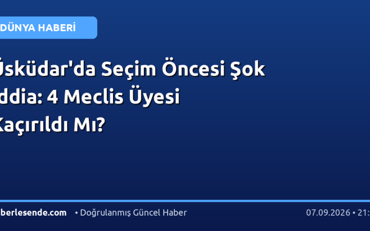 Üsküdar'da Seçim Öncesi Şok İddia: 4 Meclis Üyesi Kaçırıldı Mı?